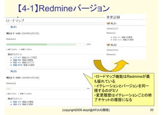 【2-2】Tracワークフロー
【trac.iniのワークフロー設定】
のワークフロー設定】
[ticket-workflow]
accept = new -> assigned
accept.name = 着手する
accept.operations = set_owner_to_self
accept.permissions = TICKET_MODIFY
leave = * -> *
leave.default = 1
leave.name = 更新しない
leave.operations = leave_status
reassign = new,assigned,reopened -> new
reassign.name = 担当者変更
reassign.operations = set_owner
reassign.permissions = TICKET_MODIFY
reopen = closed -> reopened
reopen.name = 差し戻す
reopen.operations = del_resolution
reopen.permissions = TICKET_CREATE
resolve = new,assigned,reopened -> closed
resolve.name = 解決にする
resolve.operations = set_resolution
resolve.permissions = TICKET_MODIFY

・Trac.iniのワークフロー設定を修
正するのは難しい
・チケットの種類に応じてワークフ
ローを増やせない(プラグインで対
応可能)

(copyright2009 akipii@XPJUG関西)

15

 