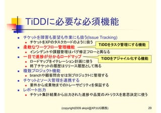【4-2】Tracマイルストーン

・マイルストーンとバージョンは厳密に
区別されている
・マイルストーンの終了日を過ぎたら、
ロードマップから消える

(copyright2009 akipii@XPJUG関西)

21

 