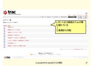 レポート出力機能はTracが最
も優れている
↓
工数集計も可能

(copyright2009 akipii@XPJUG関西)

27

 