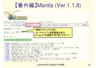 【番外編】Mantis (Ver 1.1.8)

・複数プロジェクト対応
・ロードマップ＋変更履歴を表示
⇒Tracよりも機能が多く使いやすい？

(copyright2009 akipii@XPJUG関西)

28

 