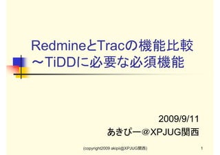 RedmineとTracの機能比較
～TiDDに必要な必須機能

2009/9/11
あきぴー＠XPJUG関西
(copyright2009 akipii@XPJUG関西)

1

 