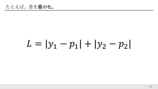 たとえば、差を最小化。
24
𝐿 = |𝑦1 − 𝑝1| + |𝑦2 − 𝑝2|
 