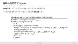 確率的勾配降下法(SGD)
 機械学習でもディープラーニングでもよく使われる最適化手法
 ミニバッチの勾配の平均を計算して勾配の不偏推定量を得る
658.3.1
 