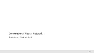76
Convolutional Neural Network
畳み込みニューラルネットワーク
 