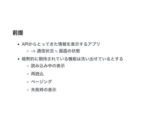 前提
APIからとってきた情報を表示するアプリ
‑> 通信状況≒ 画面の状態
暗黙的に期待されている機能は洗い出せているとする
読み込み中の表示
再読込
ページング
失敗時の表示
 