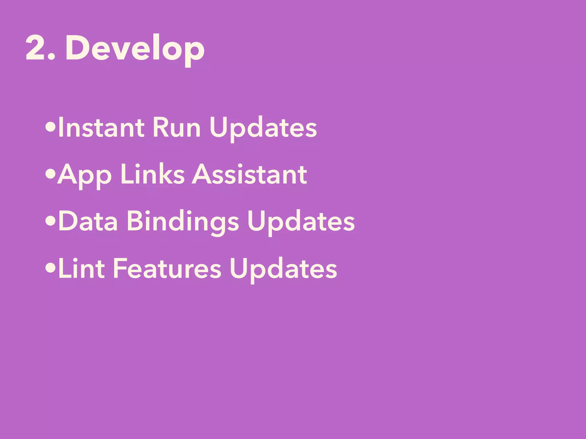 2. Develop
•Instant Run Updates
•App Links Assistant
•Data Bindings Updates
•Lint Features Updates
 