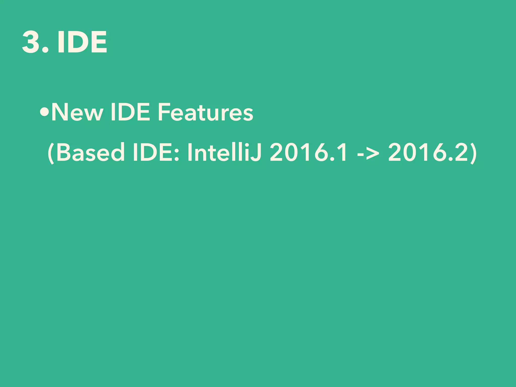 3. IDE
•New IDE Features 
 
(Based IDE: IntelliJ 2016.1 -> 2016.2) 
 
 