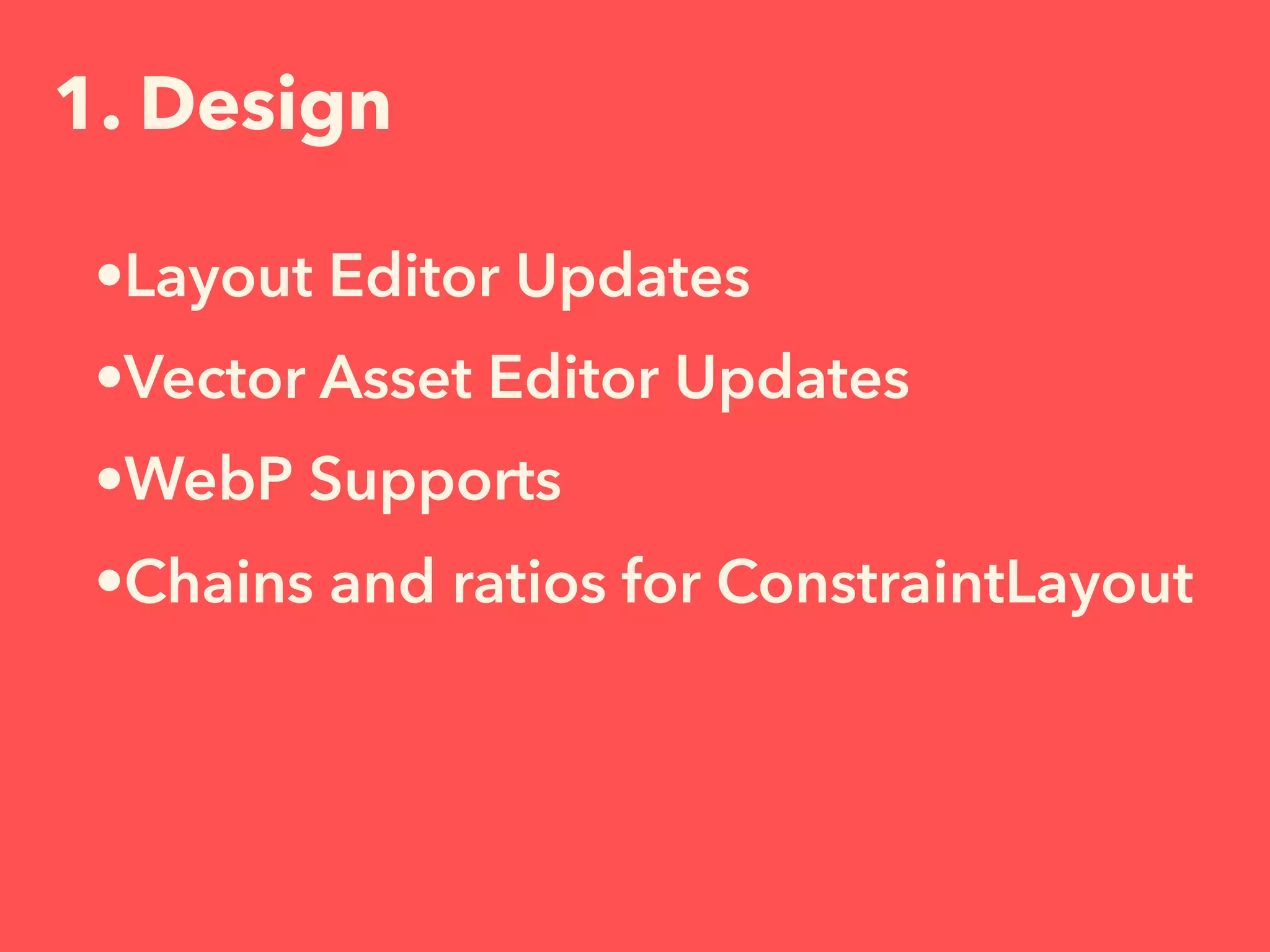 1. Design
•Layout Editor Updates
•Vector Asset Editor Updates
•WebP Supports
•Chains and ratios for ConstraintLayout
 