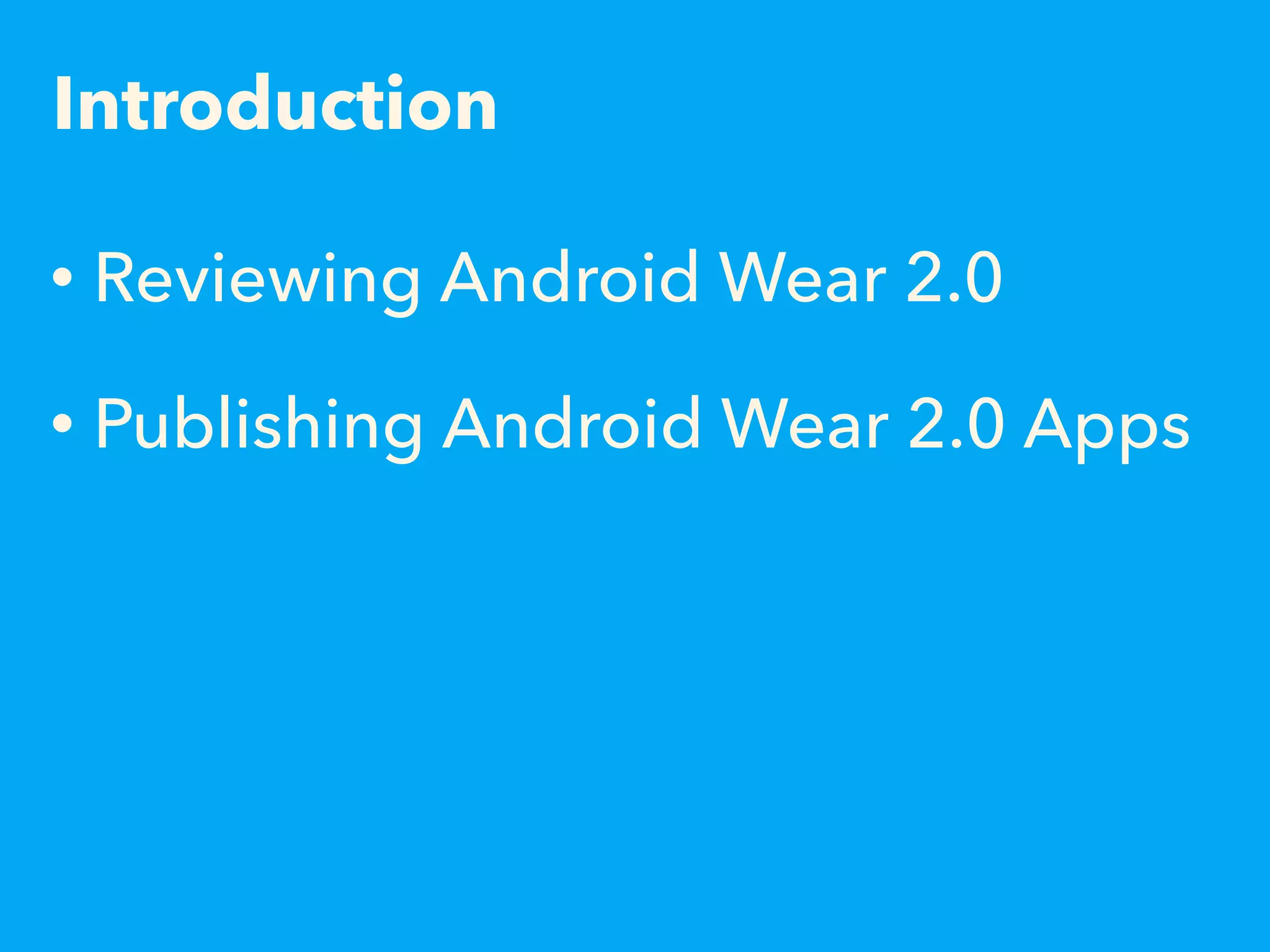 Introduction
• Reviewing Android Wear 2.0
• Publishing Android Wear 2.0 Apps
 