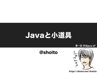 Javaと小道具
@shoito
http://about.me/shoito
第一回 渋谷java LT
 