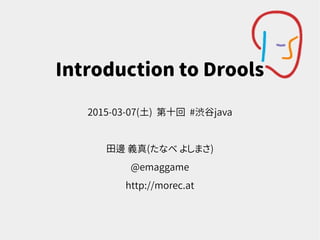 Introduction to Drools
2015-03-07(土) 第十回 #渋谷java
田邊 義真(たなべ よしまさ)
@emaggame
http://morec.at
 