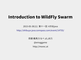 Introduction to WildFly Swarm
2015-05-30(土) 第十一回 #渋谷java
http://shibuya-java.connpass.com/event/14755/
田邊 義真(たなべ よしまさ)
@emaggame
http://morec.at
 