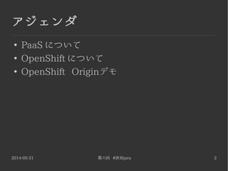 2014-05-31 第六回 #渋谷java 3
アジェンダ
●
PaaS について
●
OpenShift について
●
OpenShift Originデモ
 