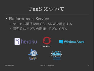 2014-05-31 第六回 #渋谷java 4
PaaS について
●
Platform as a Service
– サービス提供元が OS, M/Wを用意する
– 開発者はアプリの開発 , デプロイだけ
 