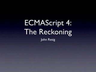 ECMAScript 4:
The Reckoning
John Resig
 