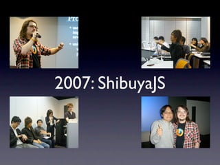 2007: ShibuyaJS
 