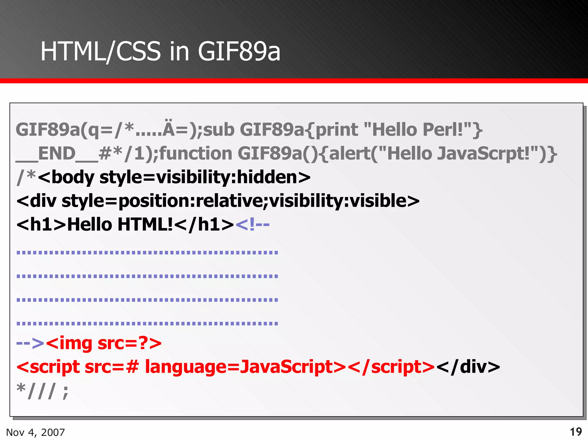 HTML/CSS in GIF89a GIF89a(q=/*.....Ä=);sub GIF89a{print "Hello Perl!"} __END__#*/1);function GIF89a(){alert("Hello JavaScrpt!")} /* <body style=visibility:hidden> <div style=position:relative;visibility:visible> <h1>Hello HTML!</h1> <!-- ................................................ ................................................ ................................................ ................................................ --> <img src=?> <script src=# language=JavaScript></script> </div>  */// ; 