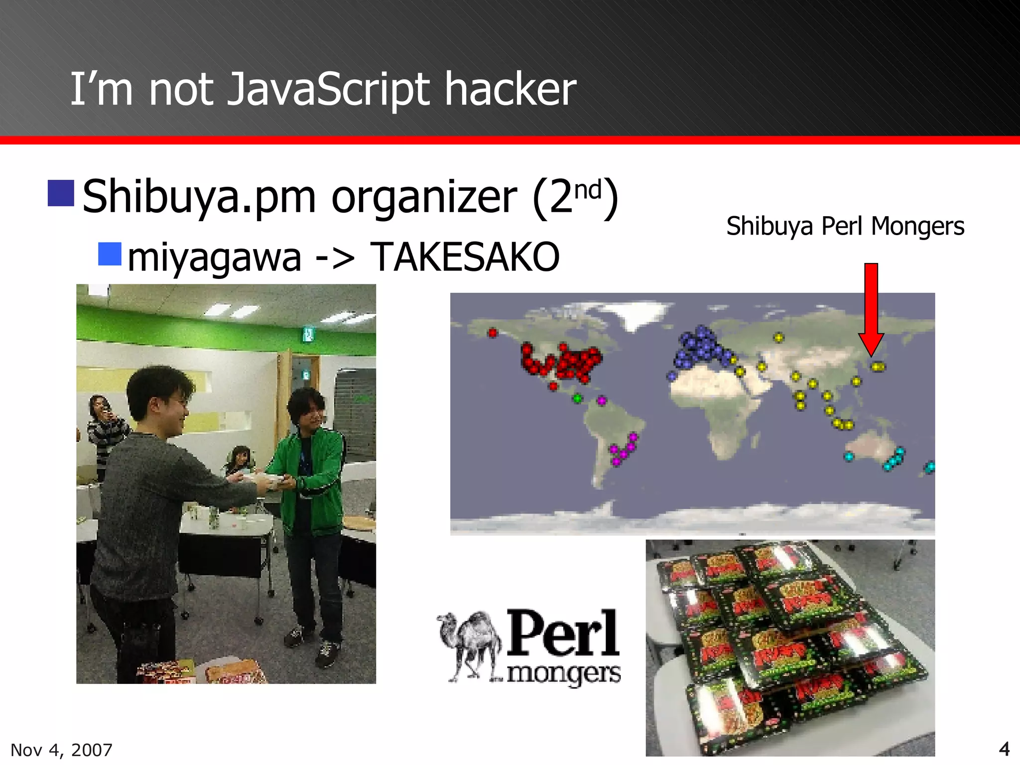 I’m not JavaScript hacker Shibuya.pm organizer (2 nd ) miyagawa -> TAKESAKO Shibuya Perl Mongers 