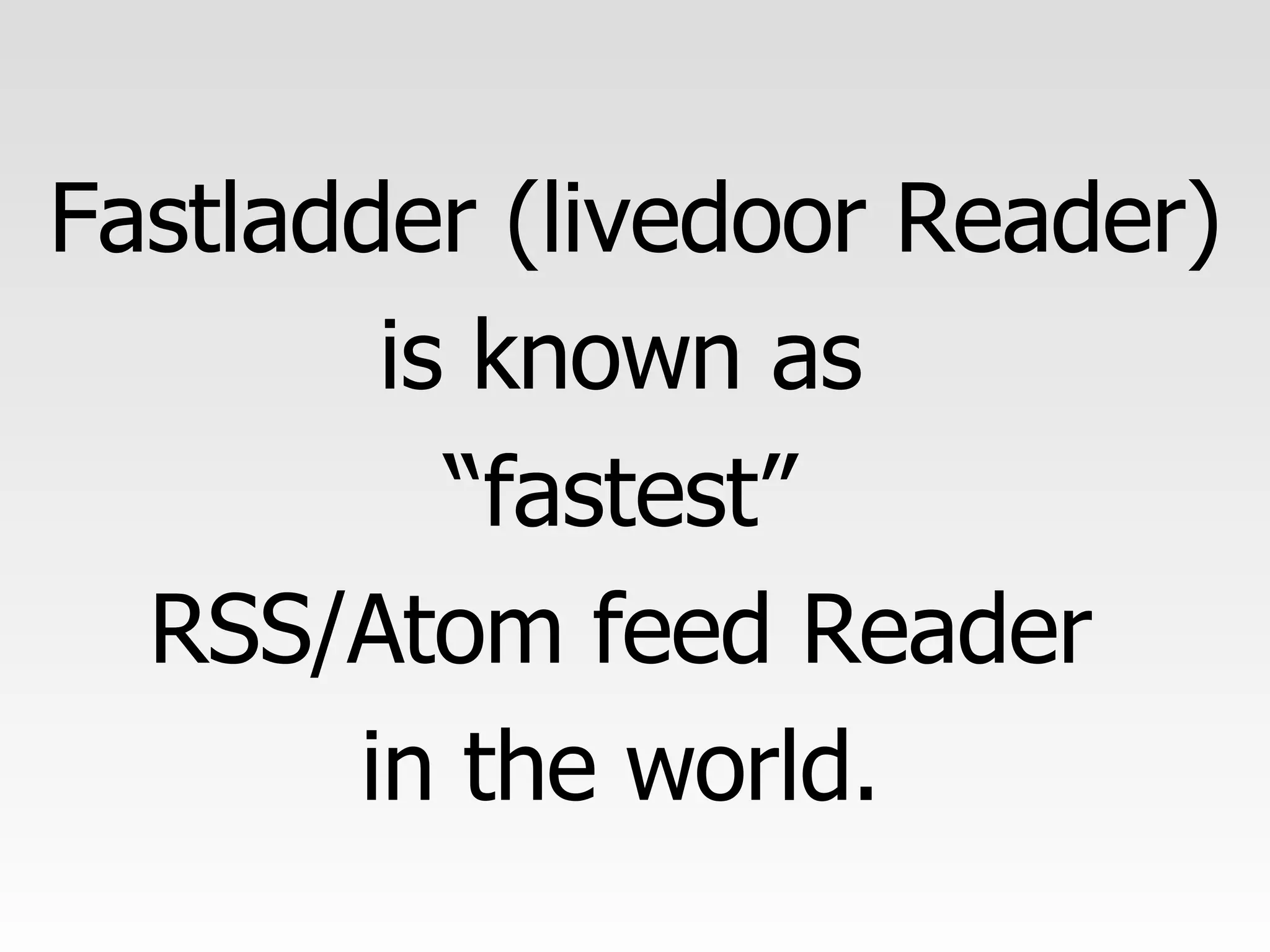 Fastladder (livedoor Reader) is known as  “ fastest”  RSS/Atom feed Reader  in the world.  