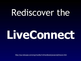 LiveConnect Rediscover the http://wp.netscape.com/eng/mozilla/3.0/handbook/javascript/livecon.htm 