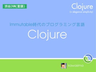 ImmutableImmutable時代のプログラミング言語時代のプログラミング言語
ClojureClojure
kawasima
渋谷JVM(言語)
 