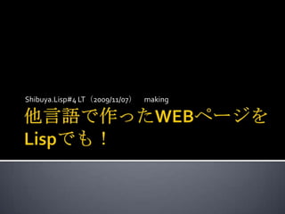 他言語で作ったWEBページをLispでも！ Shibuya.Lisp#4 LT（2009/11/07）　making 