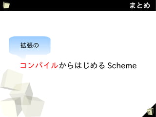 まとめ




拡張の


コンパイルからはじめる Scheme




                     31
 