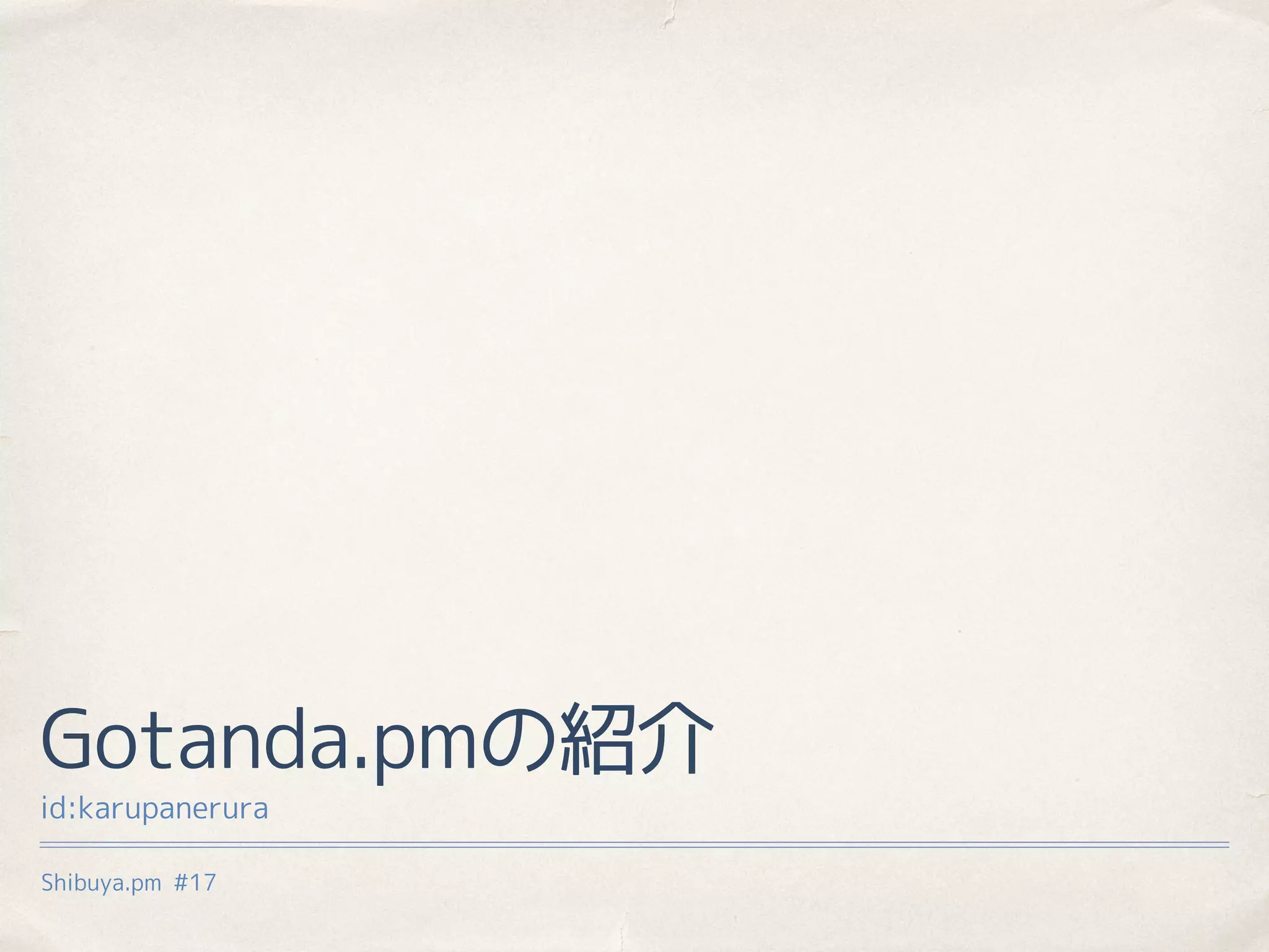 Shibuya.pm #17
Gotanda.pmの紹介
id:karupanerura
 