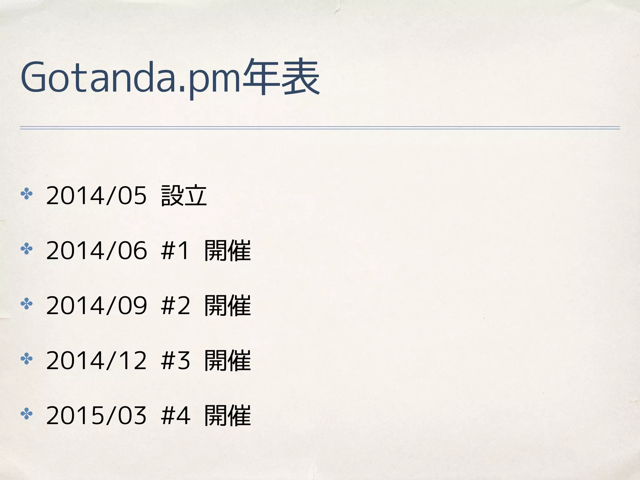 Gotanda.pm年表
✤ 2014/05 設立
✤ 2014/06 #1 開催
✤ 2014/09 #2 開催
✤ 2014/12 #3 開催
✤ 2015/03 #4 開催
 