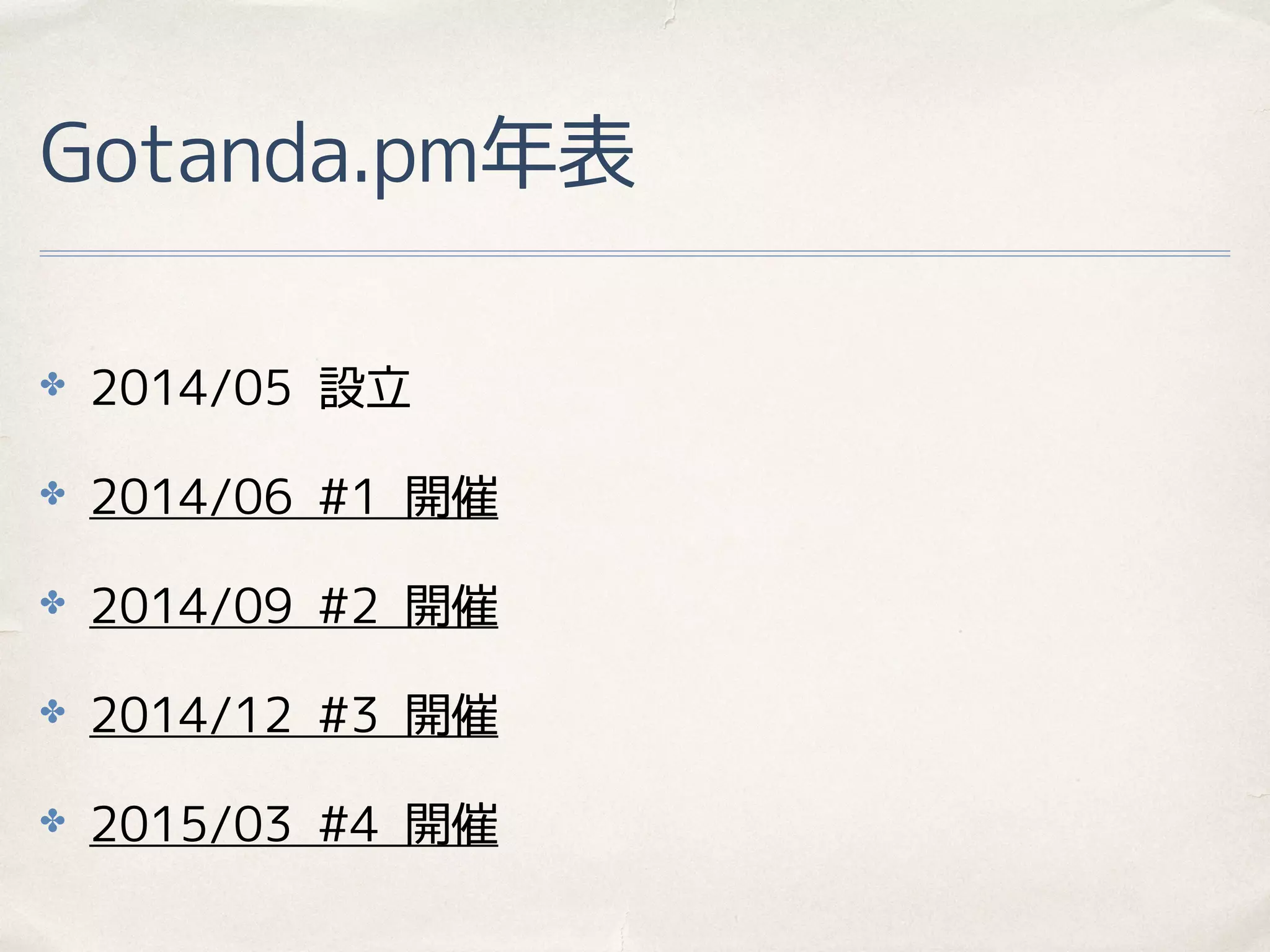 Gotanda.pm年表
✤ 2014/05 設立
✤ 2014/06 #1 開催
✤ 2014/09 #2 開催
✤ 2014/12 #3 開催
✤ 2015/03 #4 開催
 
