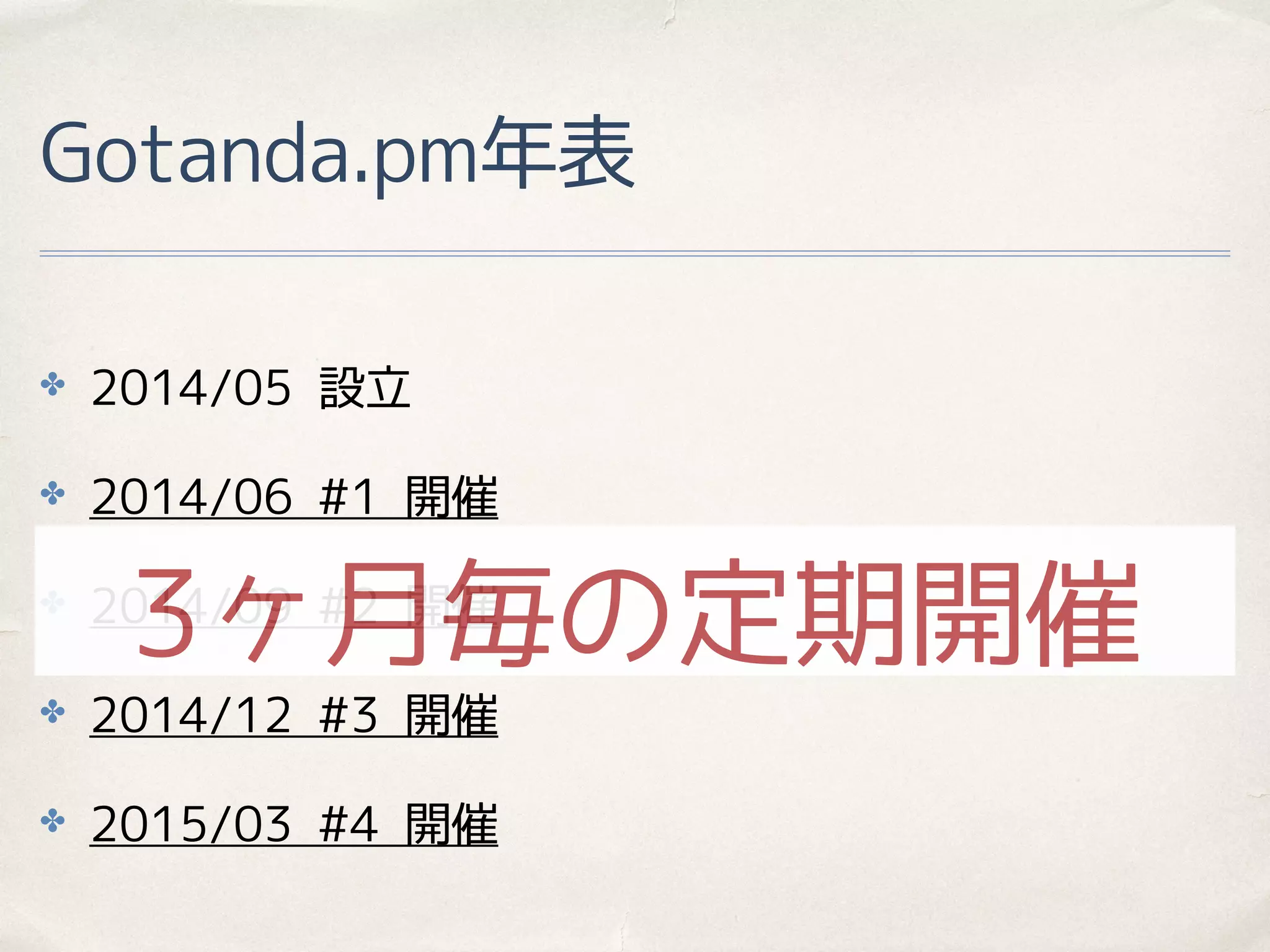 Gotanda.pm年表
✤ 2014/05 設立
✤ 2014/06 #1 開催
✤ 2014/09 #2 開催
✤ 2014/12 #3 開催
✤ 2015/03 #4 開催
3ヶ月毎の定期開催
 