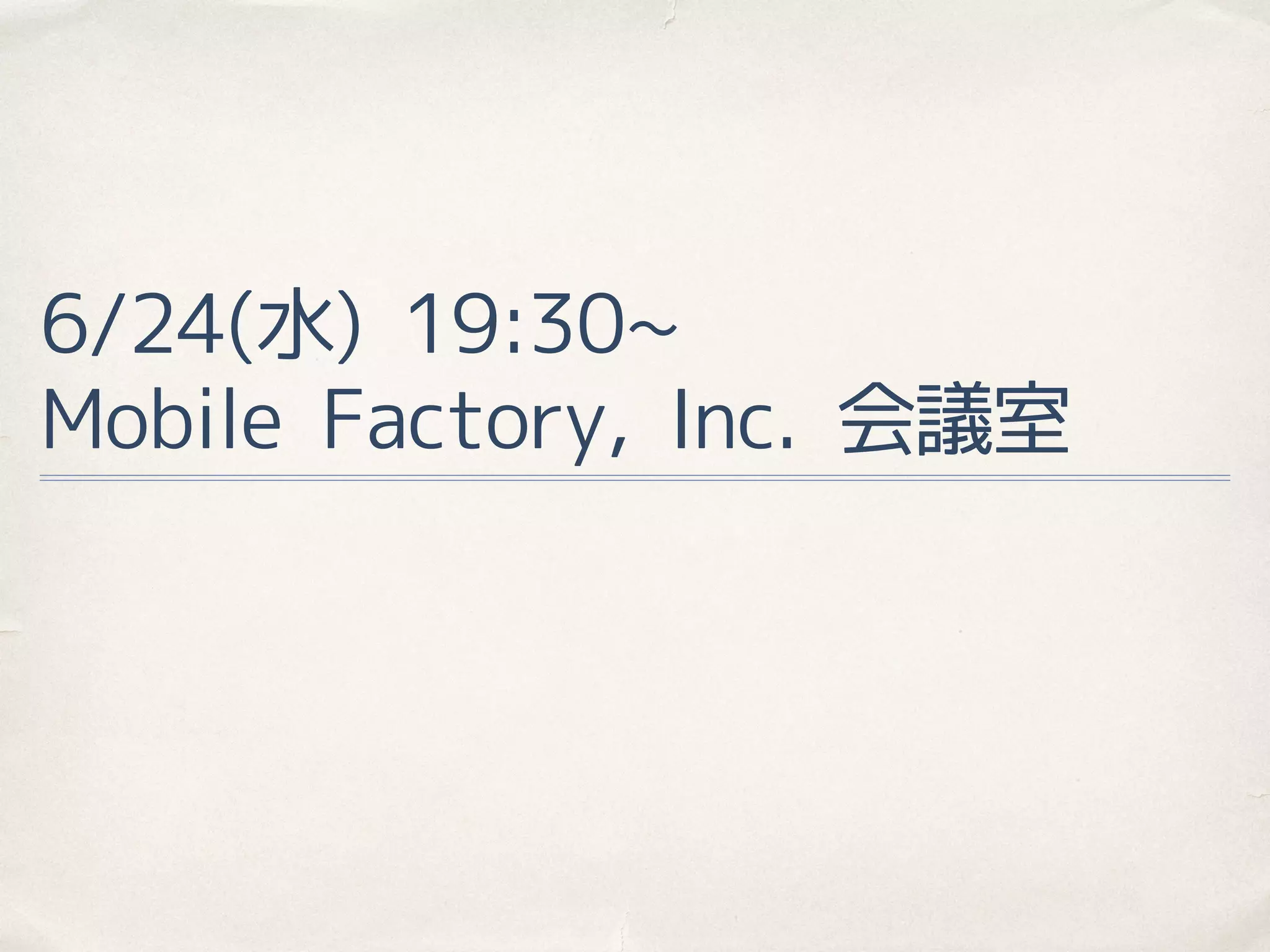 6/24(水) 19:30~
Mobile Factory, Inc. 会議室
 