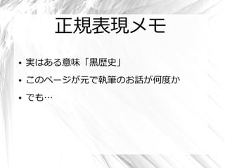 正規表現メモ
●   実はある意味「黒歴史」
●   このページが元で執筆のお話が何度か
●   でも…
 
