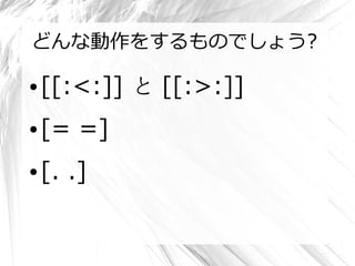 どんな動作をするものでしょう?

●   [[:<:]] と [[:>:]]
●   [= =]
●   [. .]
 