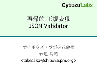 再帰的 正規表現JSON Validator サイボウズ・ラボ株式会社竹迫 良範<takesako@shibuya.pm.org> 