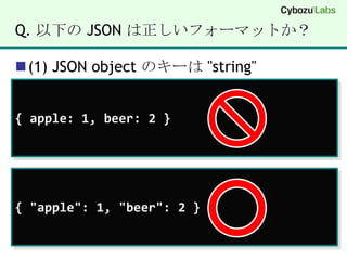 Q. 以下の JSON は正しいフォーマットか？(1) JSON object のキーは "string"{ apple: 1, beer: 2 }{ "apple": 1, "beer": 2 }