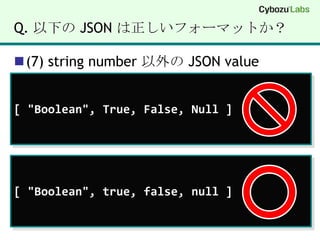 Q. 以下の JSON は正しいフォーマットか？(7) string number 以外の JSON value[ "Boolean", True, False, Null ][ "Boolean", true, false, null ]