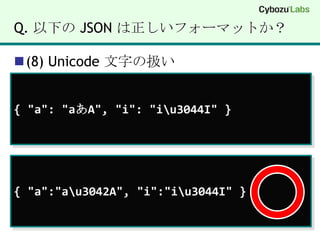 Q. 以下の JSON は正しいフォーマットか？(8) Unicode 文字の扱い{ "a": "aあA", "i": "i\u3044I" }{ "a":"a\u3042A", "i":"i\u3044I" }