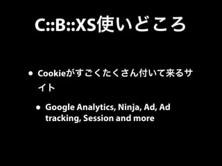 C::B::XS使いどころ
• Cookieがすごくたくさん付いて来るサ
イト
• Google Analytics, Ninja, Ad, Ad
tracking, Session and more
 