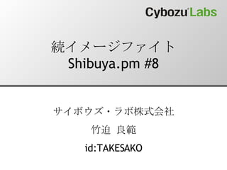 続イメージファイト Shibuya.pm #8 サイボウズ・ラボ株式会社 竹迫 良範 id:TAKESAKO 