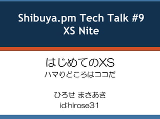 Shibuya.pm Tech Talk #9
        XS Nite

    はじめてのXS
    ハマりどころはココだ

      ひろせ まさあき
       id:hirose31
 