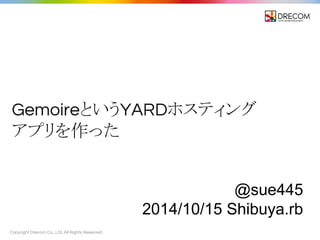 Gemoire䛸䛔䛖YARD䝩䝇䝔䜱䞁䜾 
䜰䝥䝸䜢స䛳䛯 
Copyright Drecom Co., Ltd. All Rights Reserved. 
@sue445 
2014/10/15 Shibuya.rb 
 