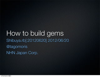 How to build gems
      Shibuya.rb[:20120620] 2012/06/20
      @tagomoris
      NHN Japan Corp.




12年6月20日水曜日
 
