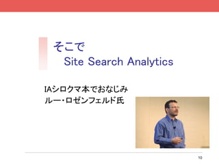 そこで
  Site Search Analytics

IAシロクマ本でおなじみ
ルー・ロゼンフェルド氏




                          10
 