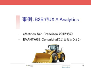 事例：B2BでUX×Analytics

•   eMetrics San Francisco 2012での
•   EVANTAGE Consultingによるセッション




                                    17
 