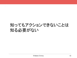 知ってもアクションできないことは
知る必要がない




                   43
 