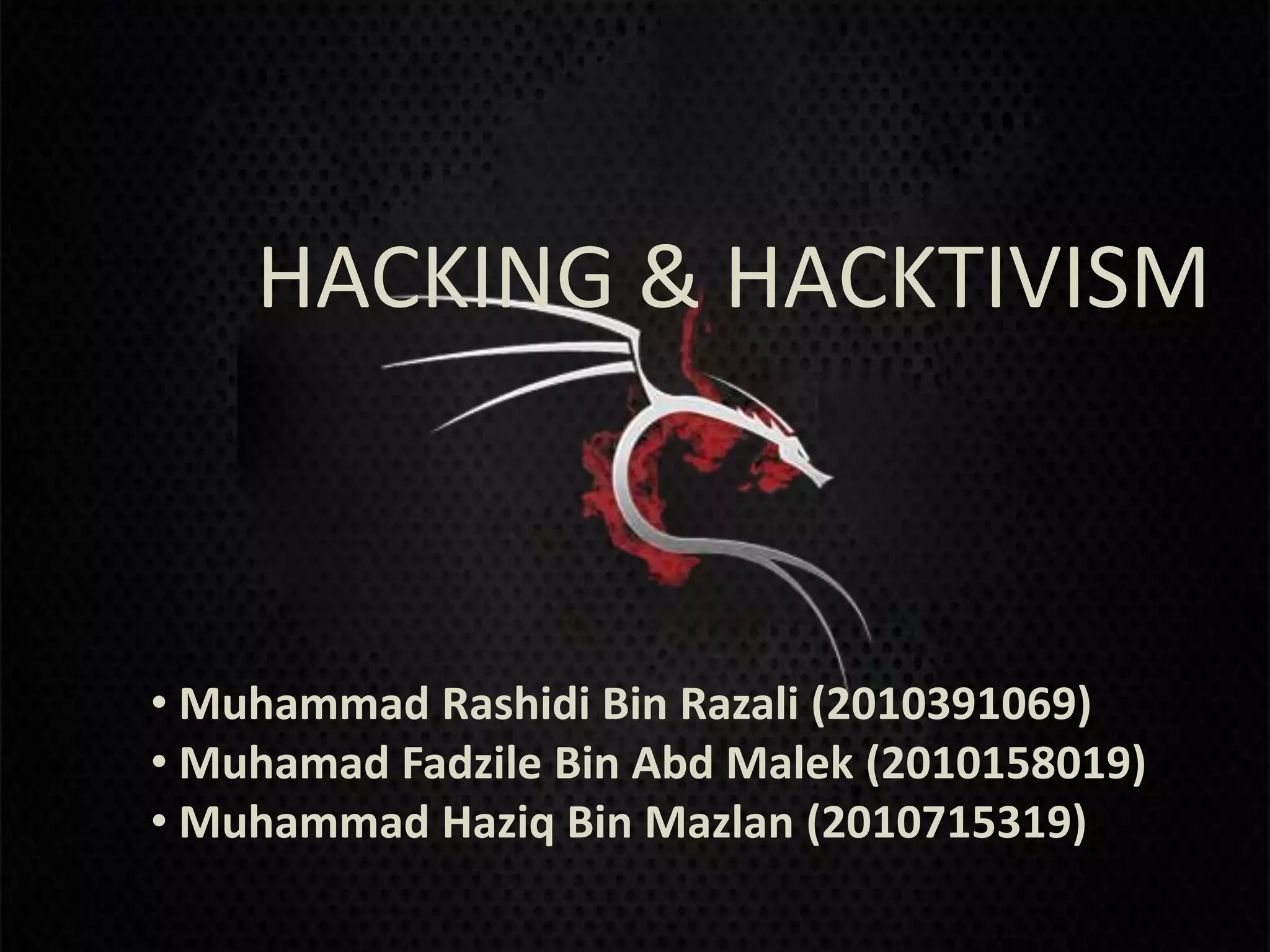 HACKING & HACKTIVISM



• Muhammad Rashidi Bin Razali (2010391069)
• Muhamad Fadzile Bin Abd Malek (2010158019)
• Muhammad Haziq Bin Mazlan (2010715319)
 