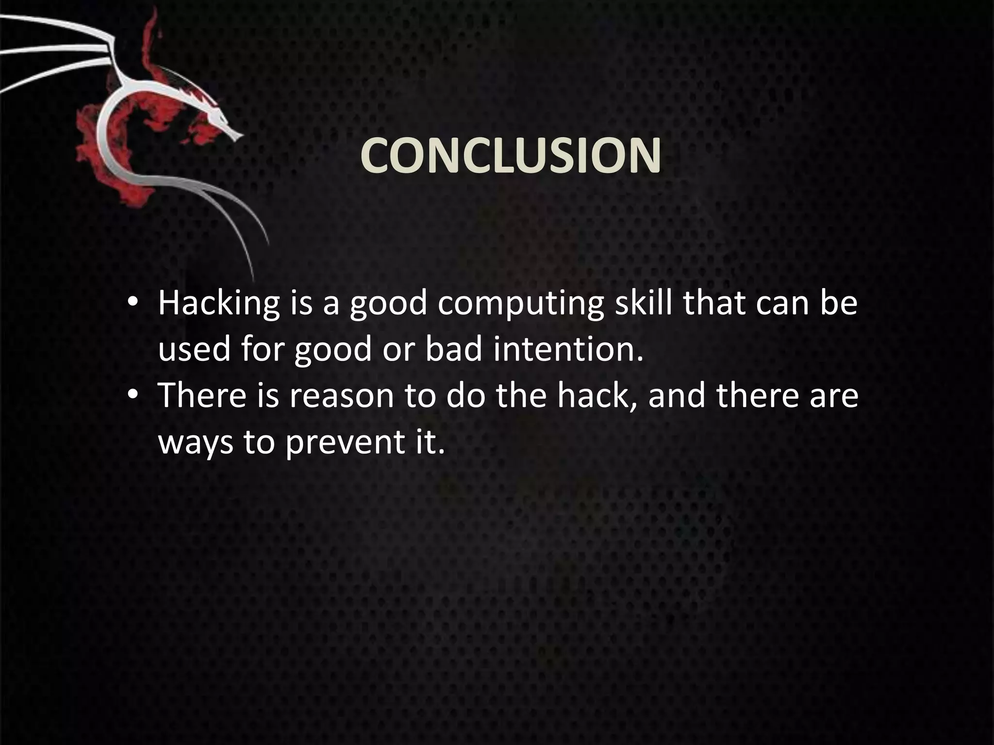 CONCLUSION

• Hacking is a good computing skill that can be
  used for good or bad intention.
• There is reason to do the hack, and there are
  ways to prevent it.
 