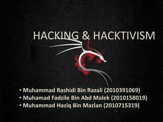 HACKING & HACKTIVISM



• Muhammad Rashidi Bin Razali (2010391069)
• Muhamad Fadzile Bin Abd Malek (2010158019)
• Muhammad Haziq Bin Mazlan (2010715319)
 