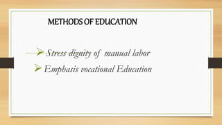 METHODS OF EDUCATION
Stress dignity of manual labor
Emphasis vocational Education
 